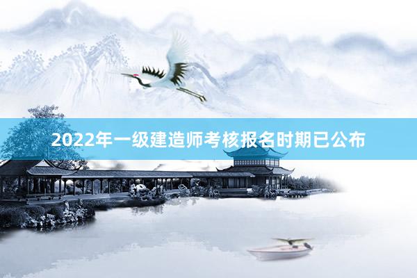 2022年一级建造师考核报名时期已公布