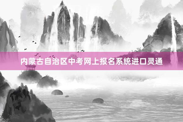 内蒙古自治区中考网上报名系统进口灵通