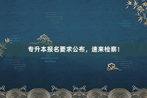 专升本报名要求公布，速来检察！