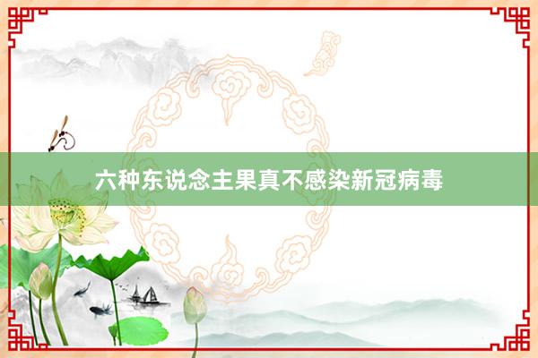 六种东说念主果真不感染新冠病毒