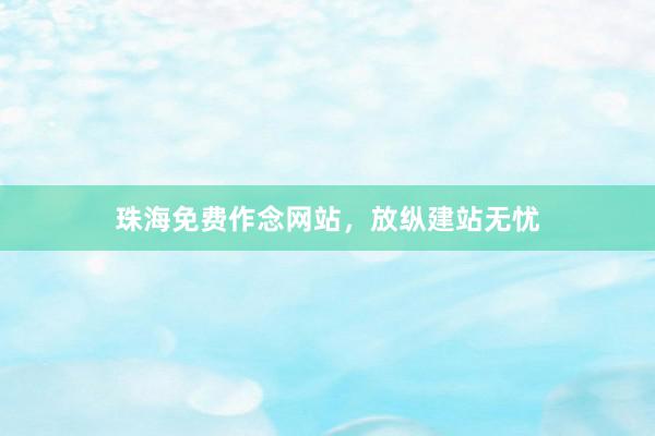 珠海免费作念网站，放纵建站无忧