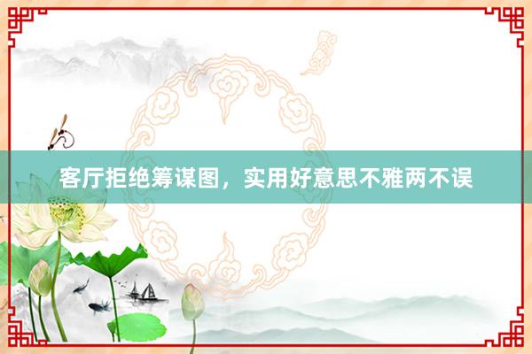 客厅拒绝筹谋图，实用好意思不雅两不误