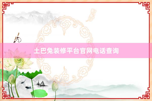 土巴兔装修平台官网电话查询