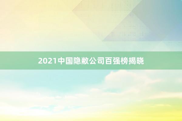 2021中国隐敝公司百强榜揭晓