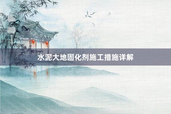 水泥大地固化剂施工措施详解
