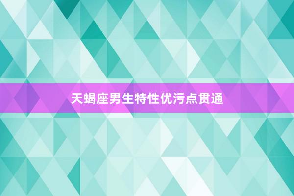 天蝎座男生特性优污点贯通