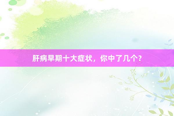 肝病早期十大症状，你中了几个？