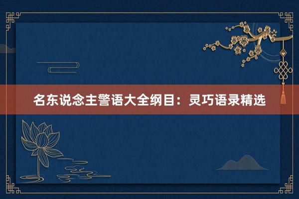 名东说念主警语大全纲目：灵巧语录精选