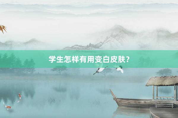 学生怎样有用变白皮肤？