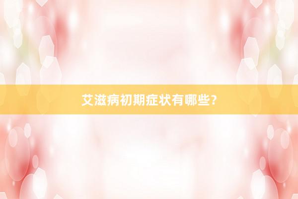 艾滋病初期症状有哪些？
