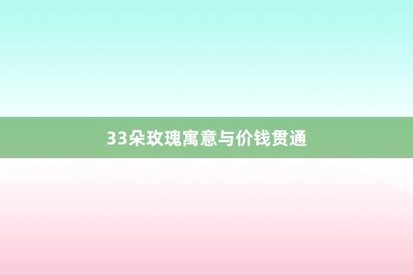 33朵玫瑰寓意与价钱贯通