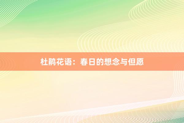 杜鹃花语：春日的想念与但愿