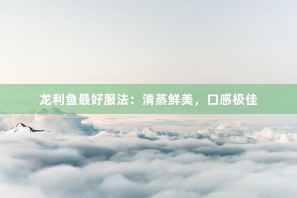 龙利鱼最好服法：清蒸鲜美，口感极佳