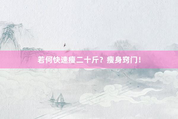 若何快速瘦二十斤？瘦身窍门！