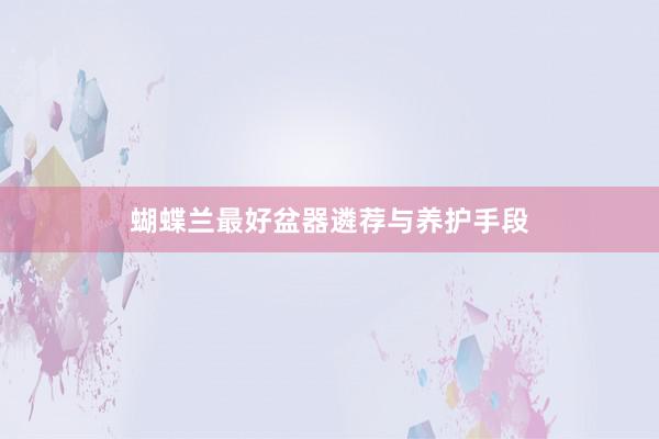 蝴蝶兰最好盆器遴荐与养护手段