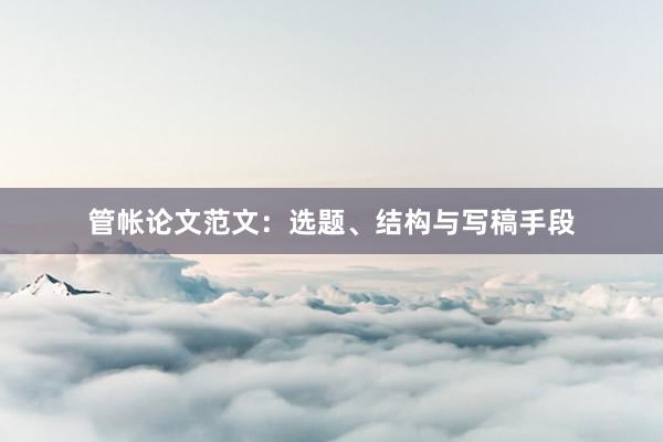 管帐论文范文：选题、结构与写稿手段