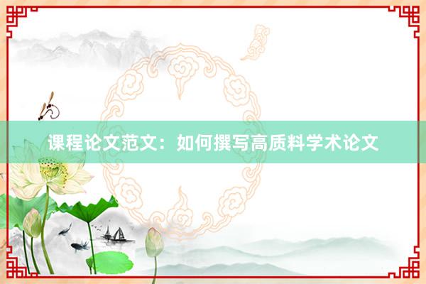课程论文范文：如何撰写高质料学术论文