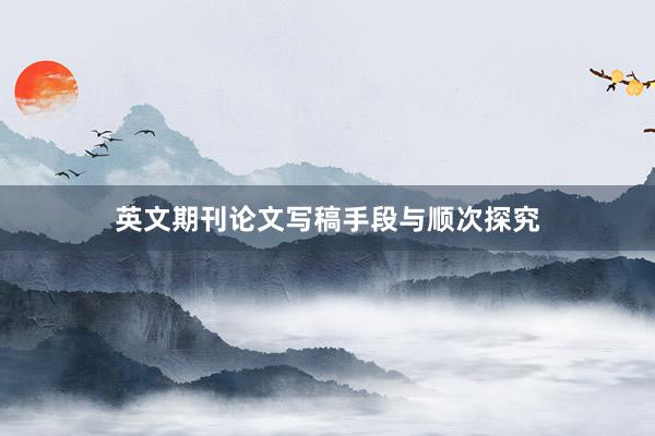 英文期刊论文写稿手段与顺次探究