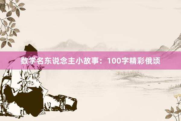 数学名东说念主小故事：100字精彩俄顷
